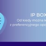 IP Box: Od kiedy można korzystać z preferencyjnego opodatkowania?_Ewa Flor