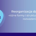 Reorganizacja działalności - różne formy i struktury prawe_Ewa Flor