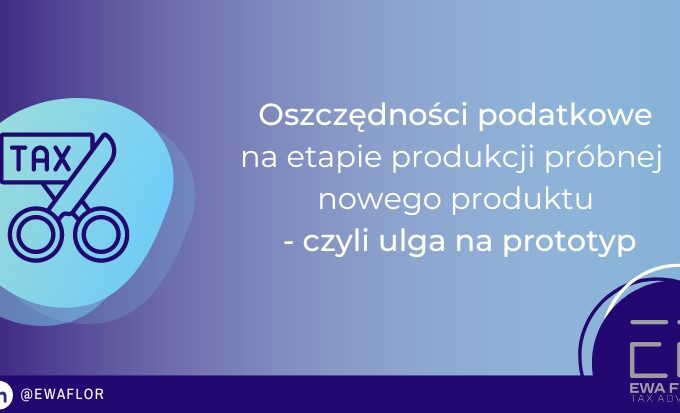 Oszczędności podatkowe na etapie produkcji próbnej nowego produktu i wprowadzenia na rynek, czyli ulga na prototyp_Ewa Flor