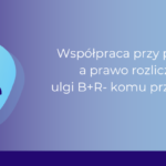 Współpraca przy projekcie a prawo rozliczenia ulgi B+R- komu przysługuje?_Ewa Flor