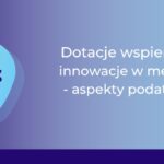 Dotacje wspierające innowacje w medtech a podatki_Ewa Flor