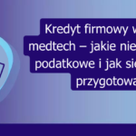 Grafika: Kredyt firmowy w branży medtech – jakie niesie korzyści podatkowe i jak się do niego przygotować?
