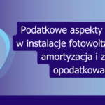 Grafika: Podatkowe aspekty inwestycji w instalacje fotowoltaiczne – ulgi, amortyzacja i zasady opodatkowania